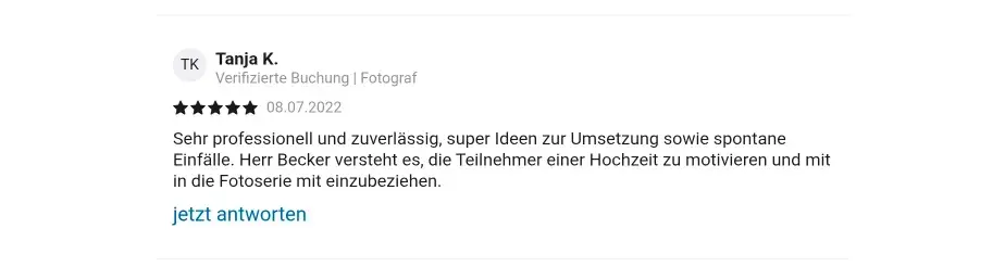 Tanja K. Verifizierte Check24 Buchung | Fotograf 08.07.2022 Sehr professionell und zuverlässig, super ldeen zur Umsetzung sowie spontane Einfälle. Herr Becker versteht es, die Teilnehmer einer Hochzeit zu motivieren und mit in die Fotoserie mit einzubeziehen.